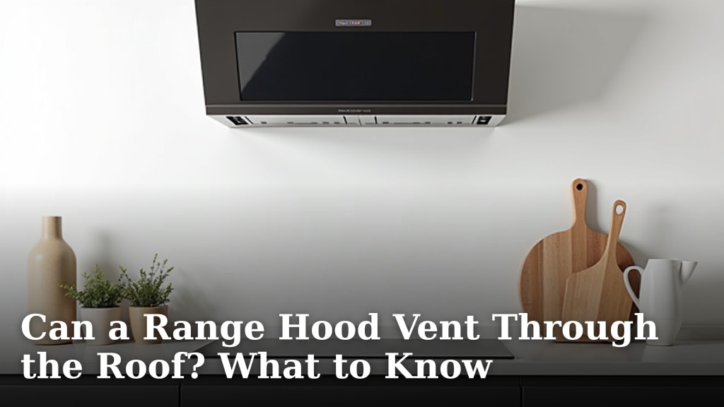 Can a Range Hood Vent Through the Roof? What to Know