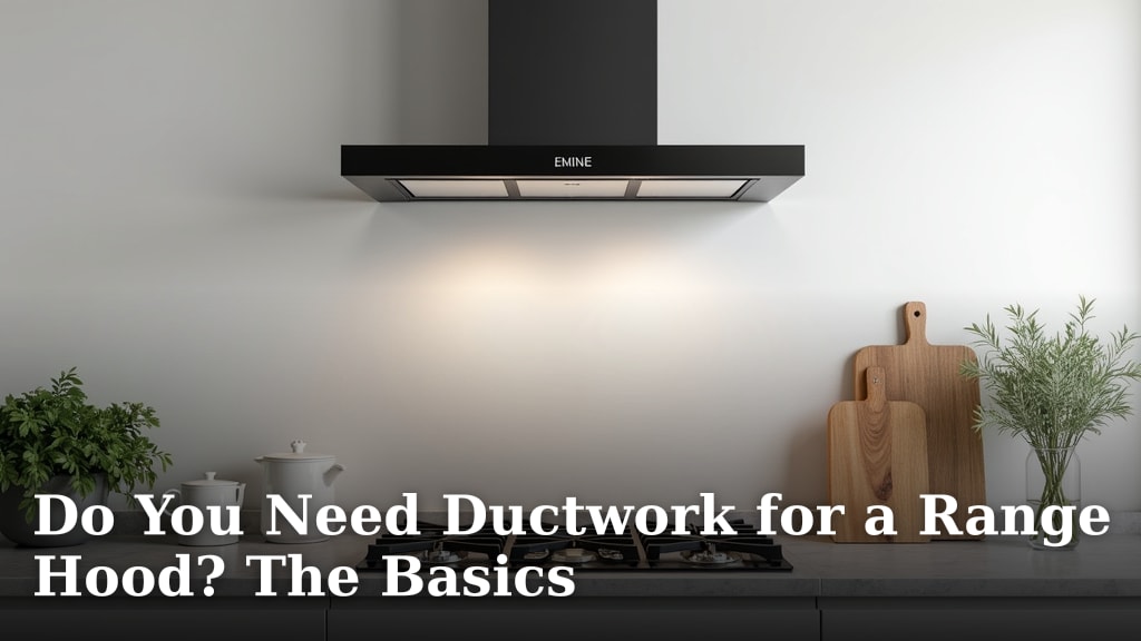 Do You Need Ductwork for a Range Hood? The Basics