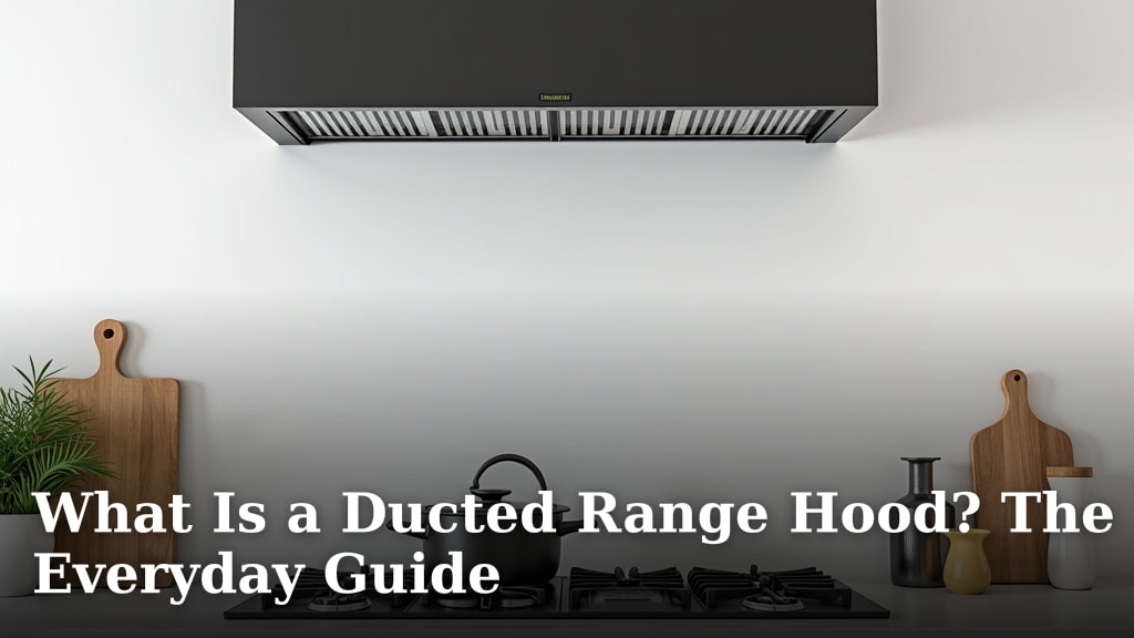 What Is a Ducted Range Hood? The Everyday Guide